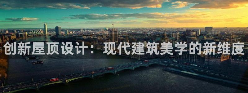 富联娱乐招商脏7O777：创新屋顶设计：现代建筑美学的新维度