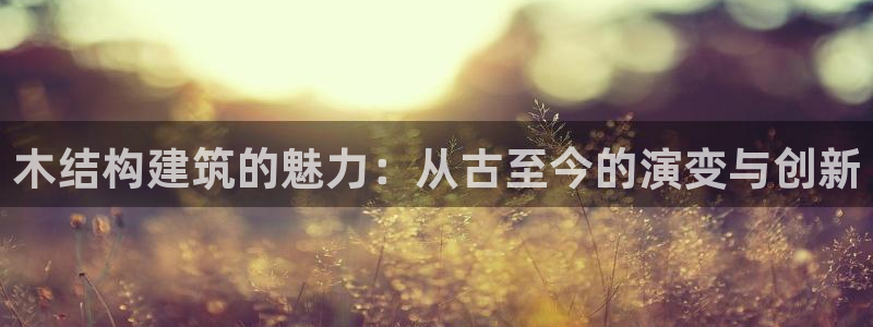 富联娱乐骗局：木结构建筑的魅力：从古至今的演变与创新