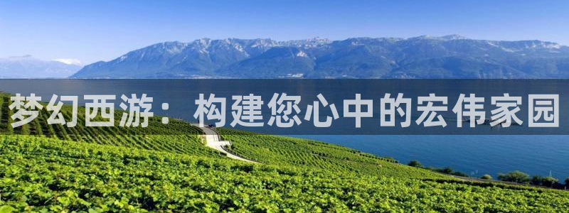 富联娱乐首页登录不了了：梦幻西游：构建您心中的宏伟家园