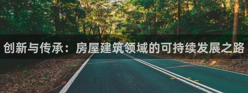 富联娱乐真的吗：创新与传承：房屋建筑领域的可持续发展之路