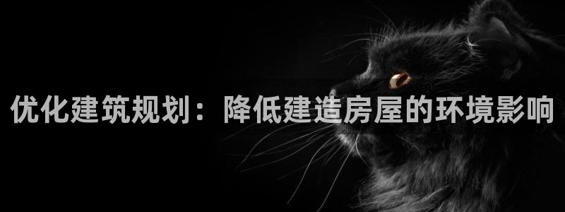 富联娱乐注册21192：优化建筑规划：降低建造房屋的环境影响