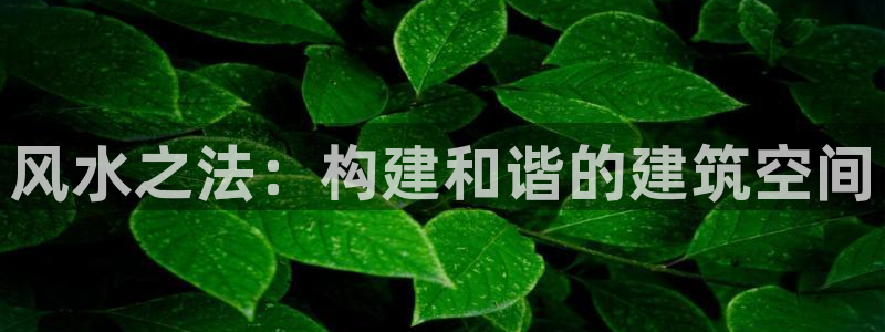 富联娱乐主管研判官333OO：风水之法：构建和谐的建筑空间