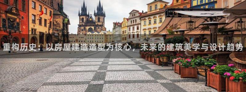 富联娱乐招商认判官333OO：重构历史：以房屋建造造型为核心，未来的建筑美学与设计趋势
