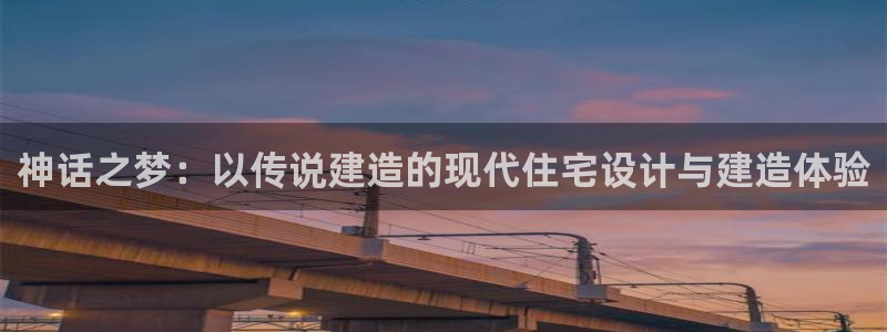富联娱乐主营业务有哪些：神话之梦：以传说建造的现代住宅设计与建造体验