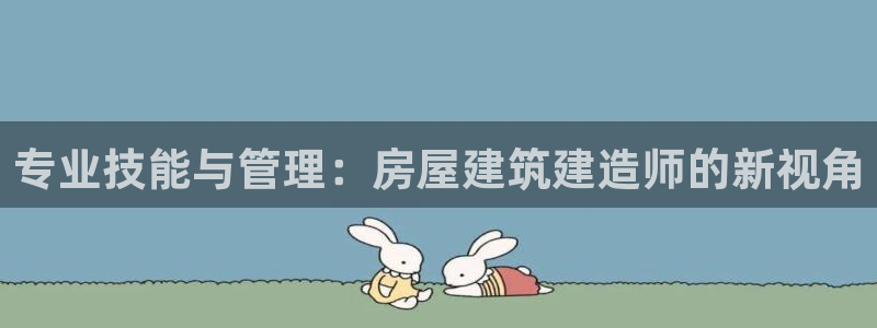 富联娱乐主管就判官333OO：专业技能与管理：房屋建筑建造师的新视角
