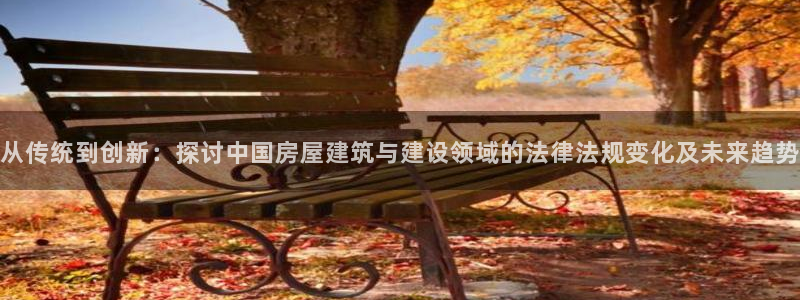 富联娱乐招商经判官333OO：从传统到创新：探讨中国房屋建筑与建设领域的法律法规变化及未来趋势