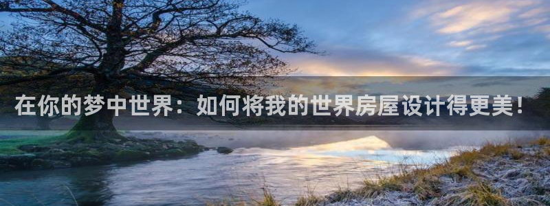 富联娱乐招商陆判官333OO：在你的梦中世界：如何将我的世界房屋设计得更美！