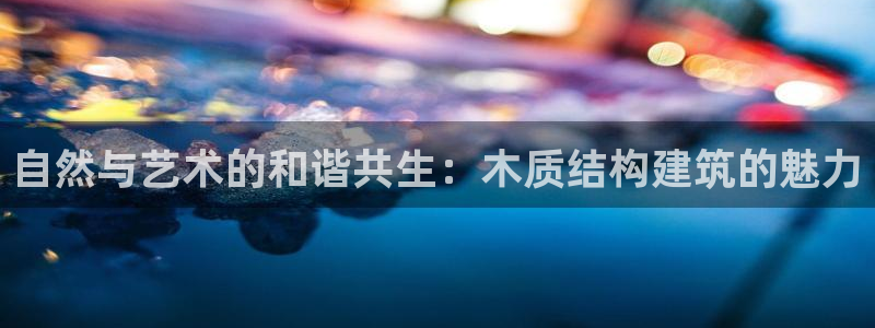 富联娱乐首页登录不上去：自然与艺术的和谐共生：木质结构建筑的魅力