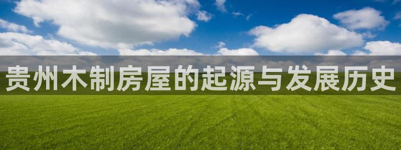 富联娱乐资讯官网下载：贵州木制房屋的起源与发展历史