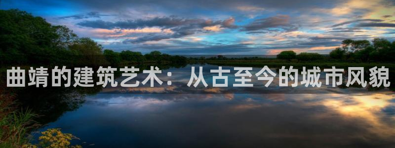 富联娱乐客户端官网：曲靖的建筑艺术：从古至今的城市风貌