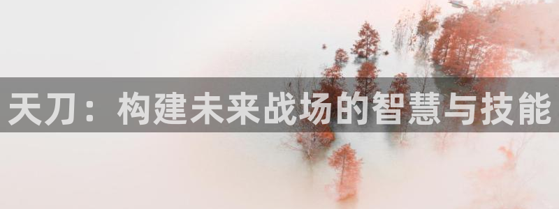 富联2娱乐注册地址查询：天刀：构建未来战场的智慧与技能