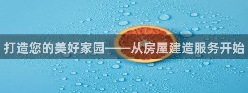 富联娱乐在线注册链接是什么：打造您的美好家园——从房屋建造服务开始