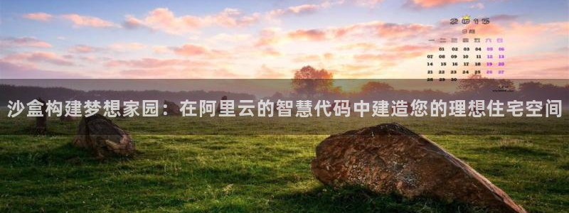 富联娱乐总代理怎么样：沙盒构建梦想家园：在阿里云的智慧代码中建造您的理想住宅空间