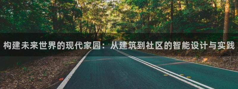 富联娱乐主管料判官333OO：构建未来世界的现代家园：从建筑到社区的智能设计与实践
