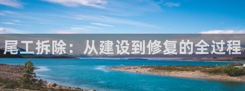 富联娱乐找527b.cn升哥：尾工拆除：从建设到修复的全过程
